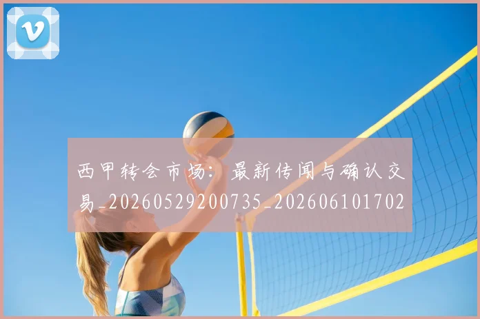 西甲转会市场：最新传闻与确认交易_20260529200735_20260610170243