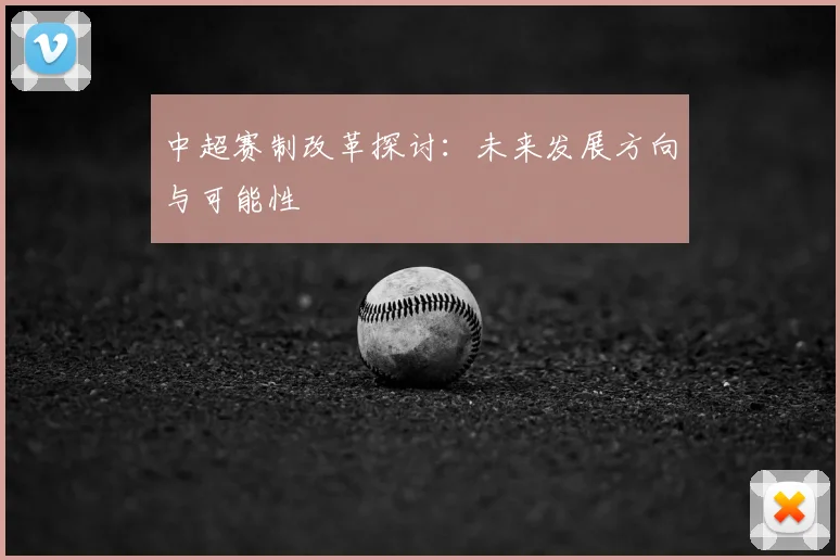 中超赛制改革探讨：未来发展方向与可能性