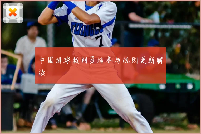 中国排球裁判员培养与规则更新解读
