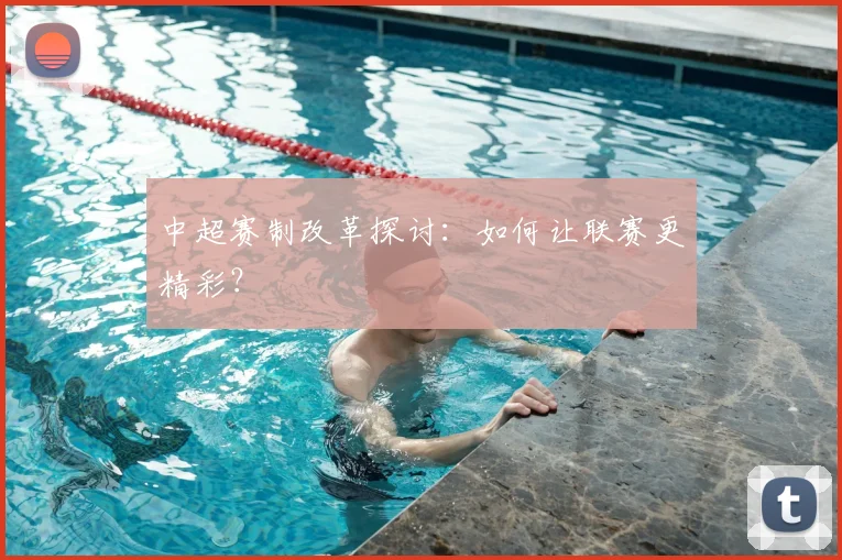 中超赛制改革探讨：如何让联赛更精彩？