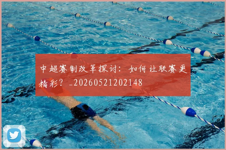 中超赛制改革探讨：如何让联赛更精彩？_20260521202148