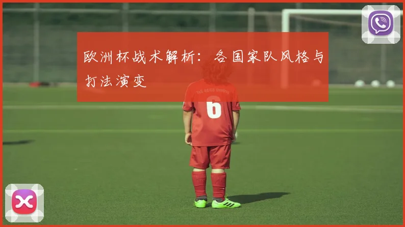 欧洲杯战术解析:各国家队风格与打法演变
