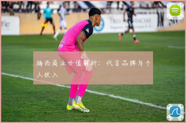 梅西商业价值解析：代言品牌与个人收入