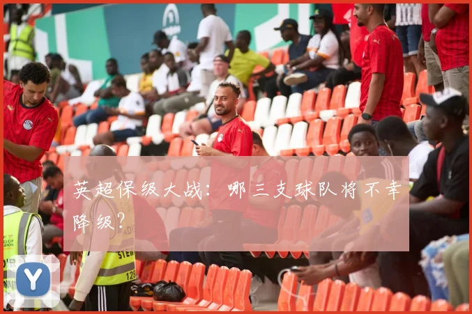 英超保级大战：哪三支球队将不幸降级？