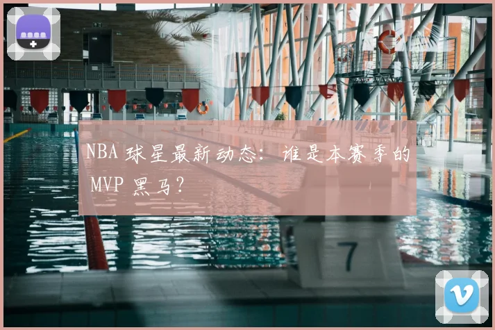 NBA 球星最新动态:谁是本赛季的 MVP 黑马?