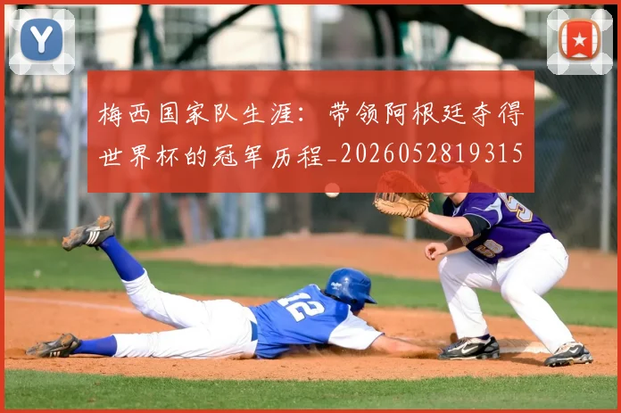 梅西国家队生涯：带领阿根廷夺得世界杯的冠军历程_20260528193155